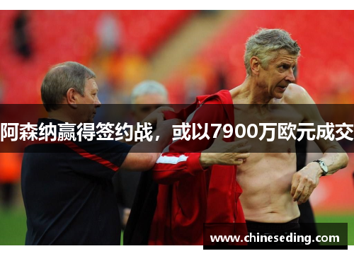 阿森纳赢得签约战，或以7900万欧元成交