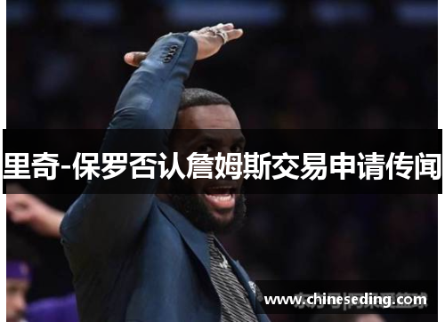 里奇-保罗否认詹姆斯交易申请传闻